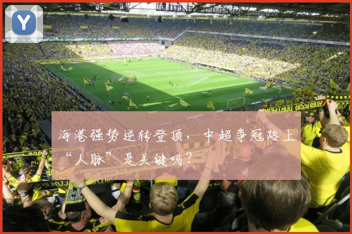 海港强势逆转登顶，中超争冠路上“人脉”是关键吗？